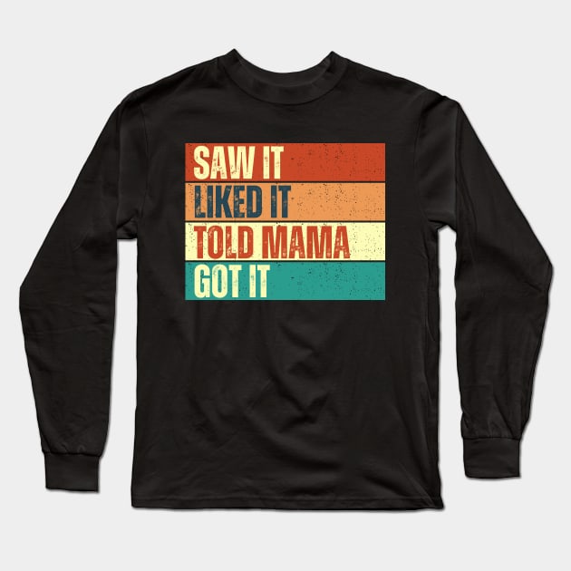 Saw It Liked It Told Mama Got It Long Sleeve T-Shirt by Annabelhut